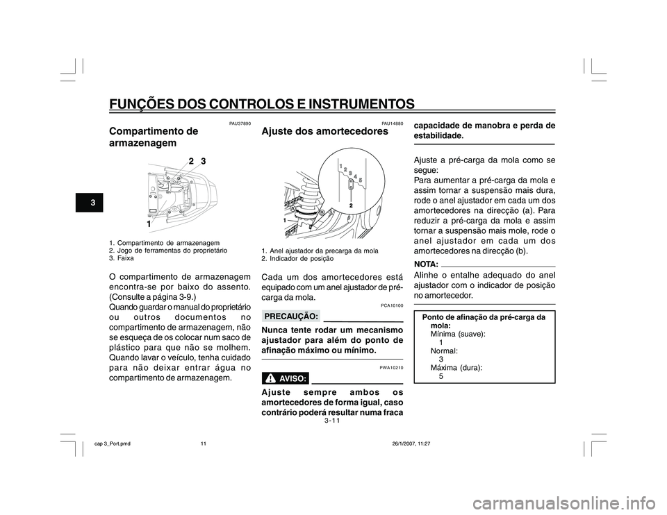YAMAHA YBR250 2007 Manual de utilização (in Portuguese) 3-11
FUNÇÕES DOS CONTROLOS E INSTRUMENTOS
3
PAU37890
Compartimento de
armazenagem1. Compartimento de armazenagem
2. Jogo de ferramentas do proprietário
3. FaixaO compartimento de armazenagem
encont YAMAHA YBR250 2007 Manual de utilização (in Portuguese) 3-11
FUNÇÕES DOS CONTROLOS E INSTRUMENTOS
3
PAU37890
Compartimento de
armazenagem1. Compartimento de armazenagem
2. Jogo de ferramentas do proprietário
3. FaixaO compartimento de armazenagem
encont