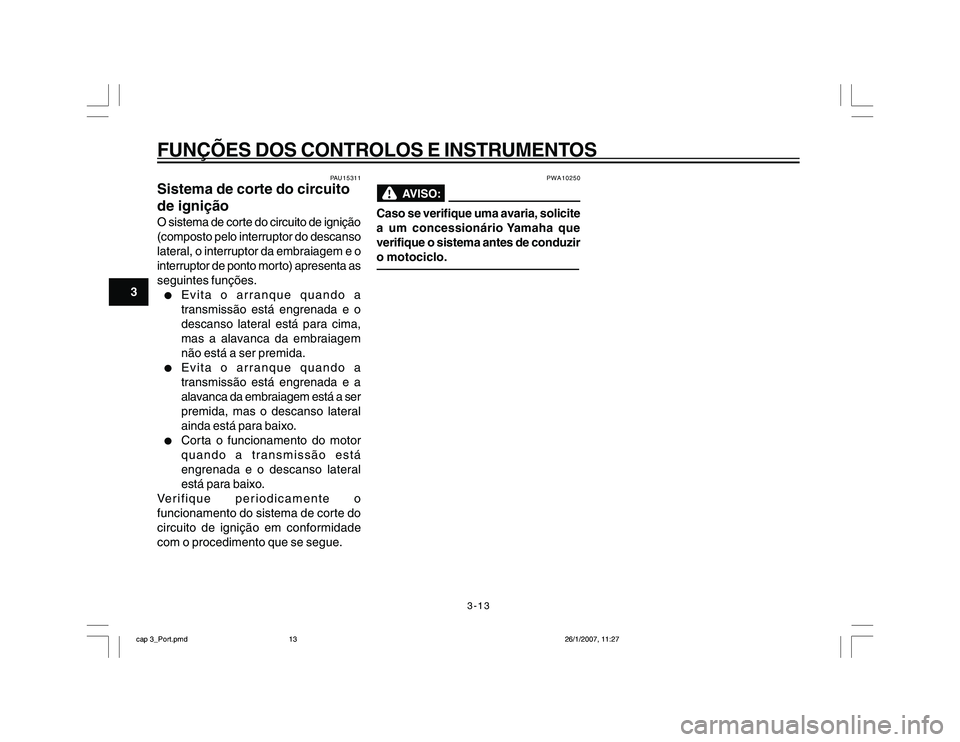 YAMAHA YBR250 2007 Manual de utilização (in Portuguese) 3-13
FUNÇÕES DOS CONTROLOS E INSTRUMENTOS
3
PAU15311
Sistema de corte do circuito
de igniçãoO sistema de corte do circuito de ignição
(composto pelo interruptor do descanso
lateral, o interrupto YAMAHA YBR250 2007 Manual de utilização (in Portuguese) 3-13
FUNÇÕES DOS CONTROLOS E INSTRUMENTOS
3
PAU15311
Sistema de corte do circuito
de igniçãoO sistema de corte do circuito de ignição
(composto pelo interruptor do descanso
lateral, o interrupto
