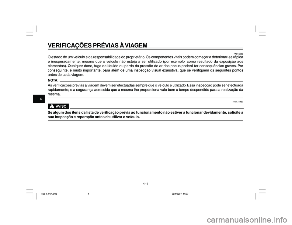 YAMAHA YBR250 2007 Manual de utilização (in Portuguese) 4-1
VERIFICAÇÕES PRÉVIAS À VIAGEM
4
PAU15592
O estado de um veículo é da responsabilidade do proprietário. Os componentes vitais podem começar a deteriorar-se rápida
e inesperadamente, mesmo YAMAHA YBR250 2007 Manual de utilização (in Portuguese) 4-1
VERIFICAÇÕES PRÉVIAS À VIAGEM
4
PAU15592
O estado de um veículo é da responsabilidade do proprietário. Os componentes vitais podem começar a deteriorar-se rápida
e inesperadamente, mesmo