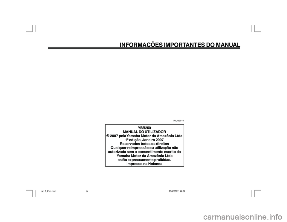 YAMAHA YBR250 2007 Manual de utilização (in Portuguese) INFORMAÇÕES IMPORTANTES DO MANUAL
YBR250
MANUAL DO UTILIZADOR
© 2007 pela Yamaha Motor da Amazônia Ltda
1ª edição, Janeiro 2007
Reservados todos os direitos
Qualquer reimpressão ou utilizaçã YAMAHA YBR250 2007 Manual de utilização (in Portuguese) INFORMAÇÕES IMPORTANTES DO MANUAL
YBR250
MANUAL DO UTILIZADOR
© 2007 pela Yamaha Motor da Amazônia Ltda
1ª edição, Janeiro 2007
Reservados todos os direitos
Qualquer reimpressão ou utilizaçã