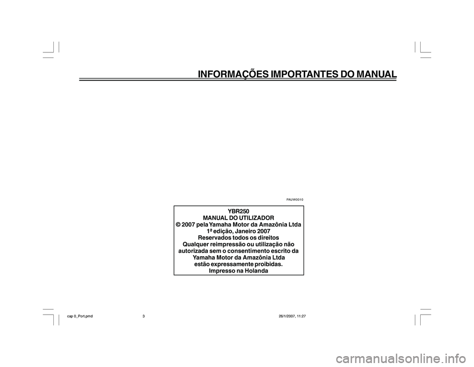 YAMAHA YBR250 2007  Manual de utilização (in Portuguese) INFORMAÇÕES IMPORTANTES DO MANUAL
YBR250
MANUAL DO UTILIZADOR
© 2007 pela Yamaha Motor da Amazônia Ltda
1ª edição, Janeiro 2007
Reservados todos os direitos
Qualquer reimpressão ou utilizaçã