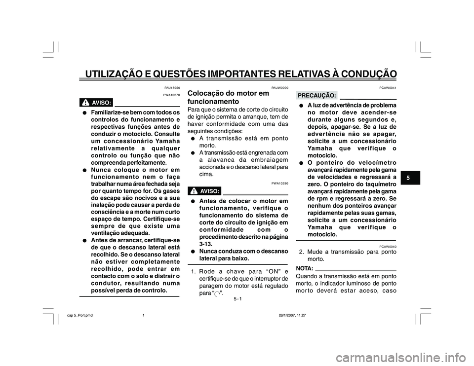 YAMAHA YBR250 2007 Manual de utilização (in Portuguese) 5-1
UTILIZAÇÃO E QUESTÕES IMPORTANTES RELATIVAS À CONDUÇÃO
5
PAU15950
PWA10270
l ll l
l
Familiarize-se bem com todos os
controlos do funcionamento e
respectivas funções antes de
conduzir o mot YAMAHA YBR250 2007 Manual de utilização (in Portuguese) 5-1
UTILIZAÇÃO E QUESTÕES IMPORTANTES RELATIVAS À CONDUÇÃO
5
PAU15950
PWA10270
l ll l
l
Familiarize-se bem com todos os
controlos do funcionamento e
respectivas funções antes de
conduzir o mot