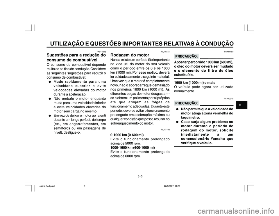 YAMAHA YBR250 2007 Manual de utilização (in Portuguese) 5-3
UTILIZAÇÃO E QUESTÕES IMPORTANTES RELATIVAS À CONDUÇÃO
5
PAU16810
Sugestões para a redução do
consumo de combustívelO consumo de combustível depende
muito do se tipo de condução. Cons YAMAHA YBR250 2007 Manual de utilização (in Portuguese) 5-3
UTILIZAÇÃO E QUESTÕES IMPORTANTES RELATIVAS À CONDUÇÃO
5
PAU16810
Sugestões para a redução do
consumo de combustívelO consumo de combustível depende
muito do se tipo de condução. Cons