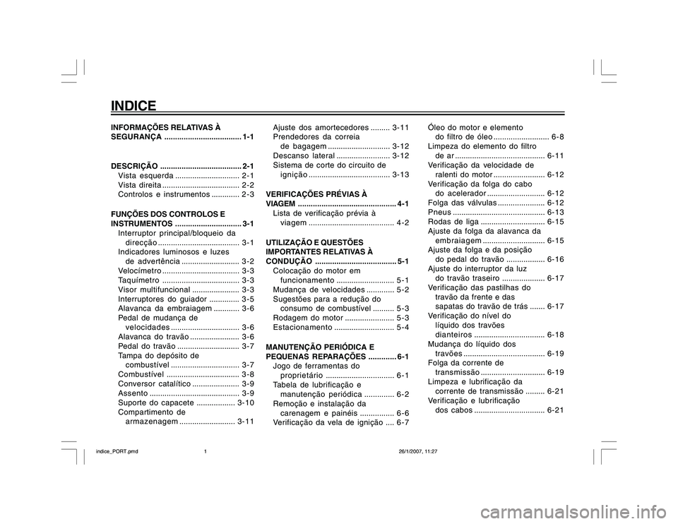 YAMAHA YBR250 2007  Manual de utilização (in Portuguese) INDICEINFORMAÇÕES RELATIVAS À
SEGURANÇA.................................... 1-1
DESCRIÇÃO...................................... 2-1
Vista esquerda.............................. 2 - 1
Vista direi