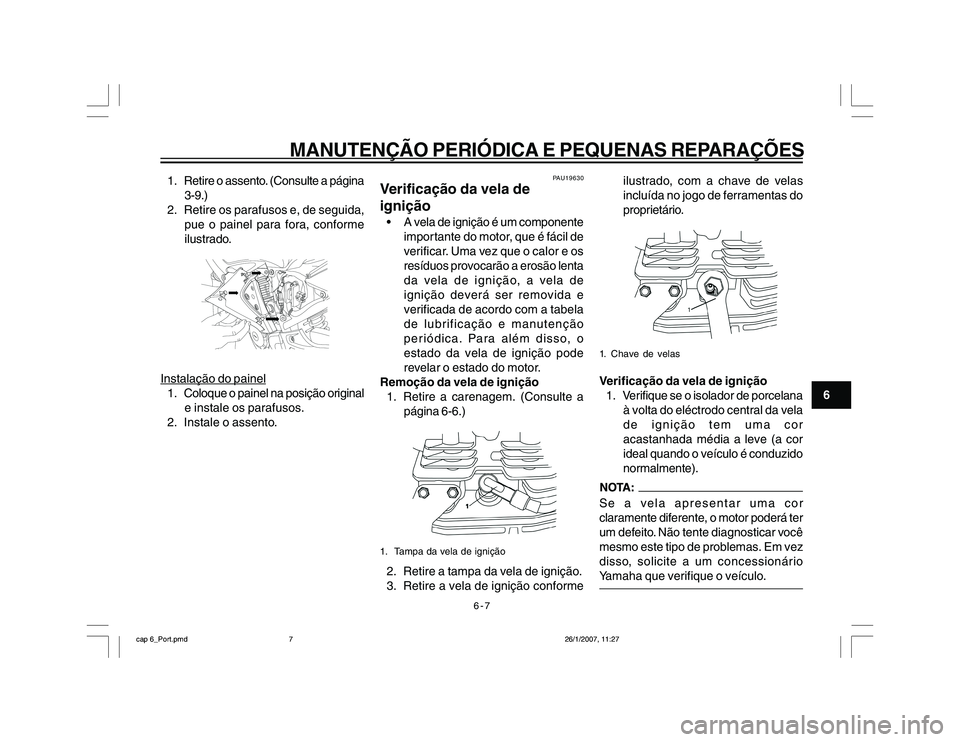 YAMAHA YBR250 2007 Manual de utilização (in Portuguese) 6-7
MANUTENÇÃO PERIÓDICA E PEQUENAS REPARAÇÕES
6 1. Retire o assento. (Consulte a página
3-9.)
2. Retire os parafusos e, de seguida,
pue o painel para fora, conforme
ilustrado.
Instalação do p YAMAHA YBR250 2007 Manual de utilização (in Portuguese) 6-7
MANUTENÇÃO PERIÓDICA E PEQUENAS REPARAÇÕES
6 1. Retire o assento. (Consulte a página
3-9.)
2. Retire os parafusos e, de seguida,
pue o painel para fora, conforme
ilustrado.
Instalação do p