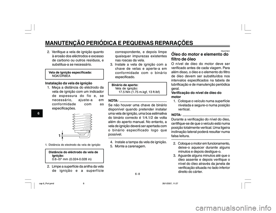 YAMAHA YBR250 2007 Manual de utilização (in Portuguese) 6-8
MANUTENÇÃO PERIÓDICA E PEQUENAS REPARAÇÕES
62. Verifique a vela de ignição quanto
à erosão dos eléctrodos e excesso
de carbono ou outros resíduos, e
substitua-a se necessário.
Vela de YAMAHA YBR250 2007 Manual de utilização (in Portuguese) 6-8
MANUTENÇÃO PERIÓDICA E PEQUENAS REPARAÇÕES
62. Verifique a vela de ignição quanto
à erosão dos eléctrodos e excesso
de carbono ou outros resíduos, e
substitua-a se necessário.
Vela de