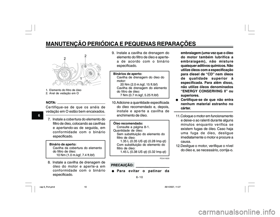 YAMAHA YBR250 2007 Manual de utilização (in Portuguese) 6-10
MANUTENÇÃO PERIÓDICA E PEQUENAS REPARAÇÕES
6
2
2
1
1. Elemento do filtro de óleo
2. Anel de vedação em OCertifique-se de que os anéis de
vedação em O estão bem encaixados.7. Instale a YAMAHA YBR250 2007 Manual de utilização (in Portuguese) 6-10
MANUTENÇÃO PERIÓDICA E PEQUENAS REPARAÇÕES
6
2
2
1
1. Elemento do filtro de óleo
2. Anel de vedação em OCertifique-se de que os anéis de
vedação em O estão bem encaixados.7. Instale a