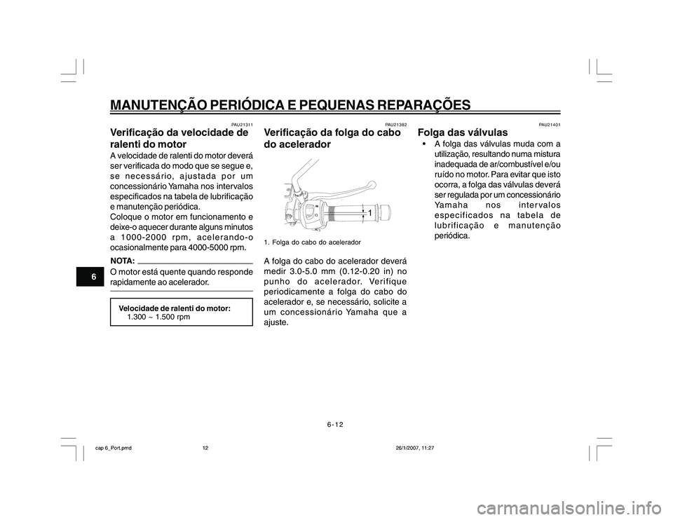 YAMAHA YBR250 2007 Manual de utilização (in Portuguese) 6-12
MANUTENÇÃO PERIÓDICA E PEQUENAS REPARAÇÕES
6
PAU21311
Verificação da velocidade de
ralenti do motorA velocidade de ralenti do motor deverá
ser verificada do modo que se segue e,
se necess YAMAHA YBR250 2007 Manual de utilização (in Portuguese) 6-12
MANUTENÇÃO PERIÓDICA E PEQUENAS REPARAÇÕES
6
PAU21311
Verificação da velocidade de
ralenti do motorA velocidade de ralenti do motor deverá
ser verificada do modo que se segue e,
se necess