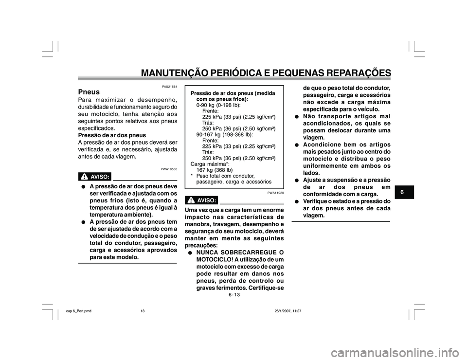 YAMAHA YBR250 2007 Manual de utilização (in Portuguese) 6-13
MANUTENÇÃO PERIÓDICA E PEQUENAS REPARAÇÕES
6
PAU21561
PneusPara maximizar o desempenho,
durabilidade e funcionamento seguro do
seu motociclo, tenha atenção aos
seguintes pontos relativos a YAMAHA YBR250 2007 Manual de utilização (in Portuguese) 6-13
MANUTENÇÃO PERIÓDICA E PEQUENAS REPARAÇÕES
6
PAU21561
PneusPara maximizar o desempenho,
durabilidade e funcionamento seguro do
seu motociclo, tenha atenção aos
seguintes pontos relativos a