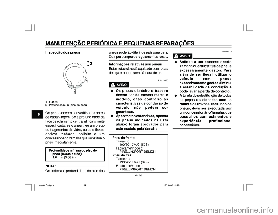 YAMAHA YBR250 2007 Manual de utilização (in Portuguese) 6-14
MANUTENÇÃO PERIÓDICA E PEQUENAS REPARAÇÕES
6Inspecção dos pneus
1. Flanco
2. Profundidade do piso do pneuOs pneus devem ser verificados antes
de cada viagem. Se a profundidade da
face de r YAMAHA YBR250 2007 Manual de utilização (in Portuguese) 6-14
MANUTENÇÃO PERIÓDICA E PEQUENAS REPARAÇÕES
6Inspecção dos pneus
1. Flanco
2. Profundidade do piso do pneuOs pneus devem ser verificados antes
de cada viagem. Se a profundidade da
face de r