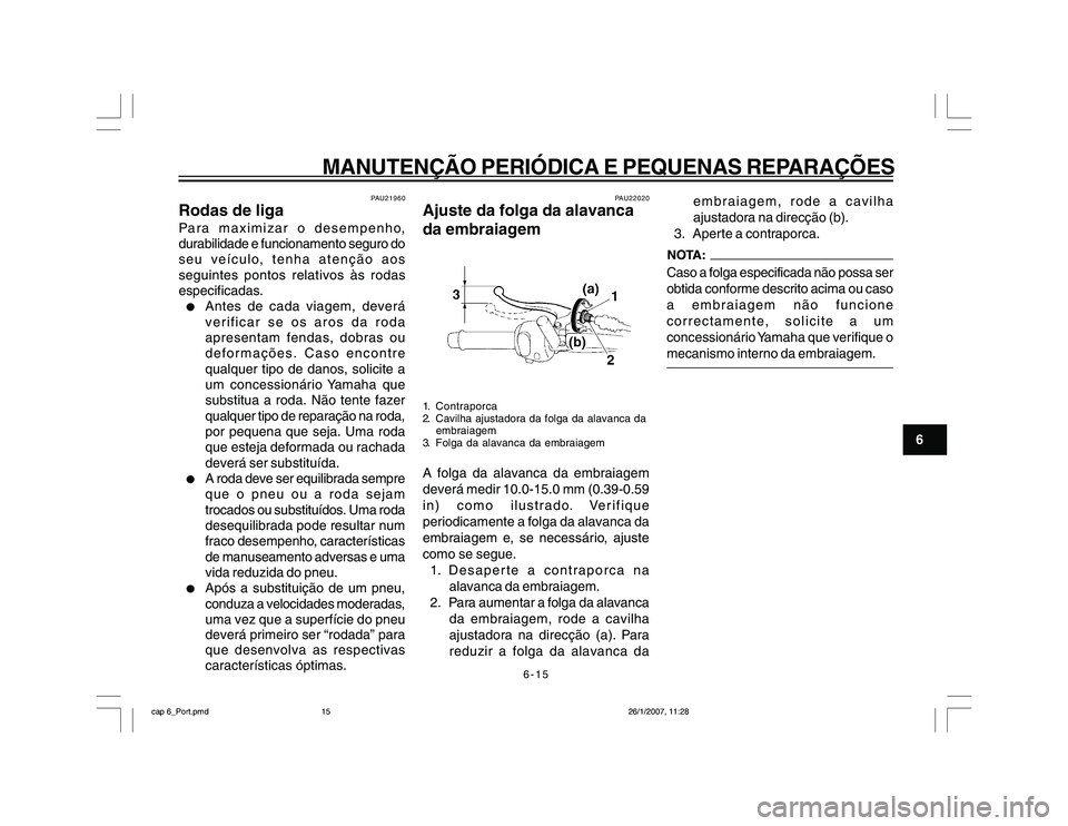 YAMAHA YBR250 2007 Manual de utilização (in Portuguese) 6-15
MANUTENÇÃO PERIÓDICA E PEQUENAS REPARAÇÕES
6
PAU21960
Rodas de ligaPara maximizar o desempenho,
durabilidade e funcionamento seguro do
seu veículo, tenha atenção aos
seguintes pontos rela YAMAHA YBR250 2007 Manual de utilização (in Portuguese) 6-15
MANUTENÇÃO PERIÓDICA E PEQUENAS REPARAÇÕES
6
PAU21960
Rodas de ligaPara maximizar o desempenho,
durabilidade e funcionamento seguro do
seu veículo, tenha atenção aos
seguintes pontos rela