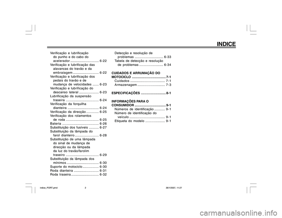 YAMAHA YBR250 2007 Manual de utilização (in Portuguese) INDICE
Verificação e lubrificação
do punho e do cabo do
acelerador................................6-22
Verificação e lubrificação das
alavancas do travão e da
embraiagem...................... YAMAHA YBR250 2007 Manual de utilização (in Portuguese) INDICE
Verificação e lubrificação
do punho e do cabo do
acelerador................................6-22
Verificação e lubrificação das
alavancas do travão e da
embraiagem......................
