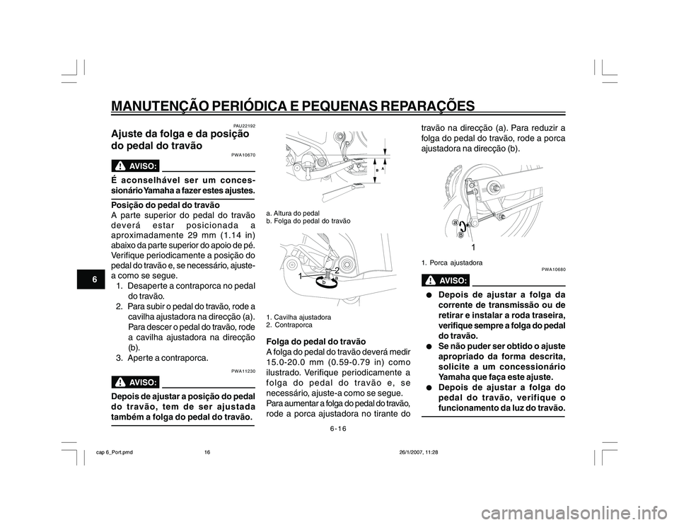 YAMAHA YBR250 2007 Manual de utilização (in Portuguese) 6-16
MANUTENÇÃO PERIÓDICA E PEQUENAS REPARAÇÕES
6
PAU22192
Ajuste da folga e da posição
do pedal do travão
PWA10670
É aconselhável ser um conces-
sionário Yamaha a fazer estes ajustes.Posià YAMAHA YBR250 2007 Manual de utilização (in Portuguese) 6-16
MANUTENÇÃO PERIÓDICA E PEQUENAS REPARAÇÕES
6
PAU22192
Ajuste da folga e da posição
do pedal do travão
PWA10670
É aconselhável ser um conces-
sionário Yamaha a fazer estes ajustes.PosiÃ