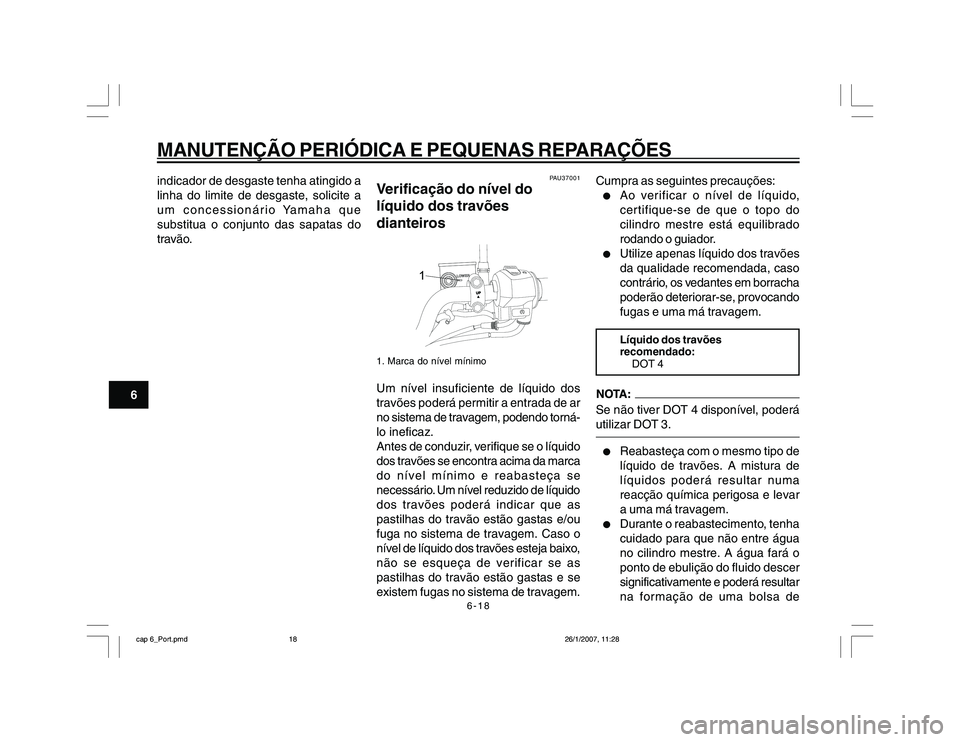 YAMAHA YBR250 2007 Manual de utilização (in Portuguese) 6-18
MANUTENÇÃO PERIÓDICA E PEQUENAS REPARAÇÕES
6indicador de desgaste tenha atingido a
linha do limite de desgaste, solicite a
um concessionário Yamaha que
substitua o conjunto das sapatas do
t YAMAHA YBR250 2007 Manual de utilização (in Portuguese) 6-18
MANUTENÇÃO PERIÓDICA E PEQUENAS REPARAÇÕES
6indicador de desgaste tenha atingido a
linha do limite de desgaste, solicite a
um concessionário Yamaha que
substitua o conjunto das sapatas do
t