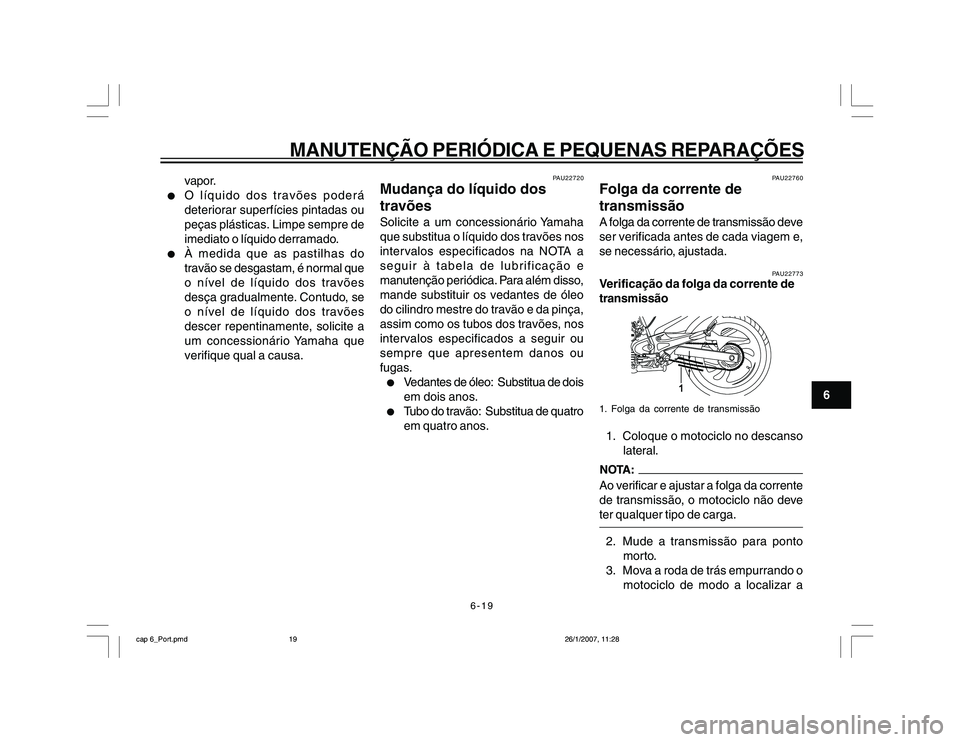 YAMAHA YBR250 2007 Manual de utilização (in Portuguese) 6-19
MANUTENÇÃO PERIÓDICA E PEQUENAS REPARAÇÕES
6 vapor.
l
O lÃquido dos travões poderá
deteriorar superfÃcies pintadas ou
peças plásticas. Limpe sempre de
imediato o lÃquido derramado.
l
YAMAHA YBR250 2007 Manual de utilização (in Portuguese) 6-19
MANUTENÇÃO PERIÓDICA E PEQUENAS REPARAÇÕES
6 vapor.
l
O lÃquido dos travões poderá
deteriorar superfÃcies pintadas ou
peças plásticas. Limpe sempre de
imediato o lÃquido derramado.
l