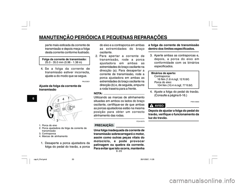 YAMAHA YBR250 2007 Manual de utilização (in Portuguese) 6-20
MANUTENÇÃO PERIÓDICA E PEQUENAS REPARAÇÕES
6parte mais esticada da corrente de
transmissão e depois meça a folga
desta corrente conforme ilustrado.
Folga da corrente de transmissão:
25.0 YAMAHA YBR250 2007 Manual de utilização (in Portuguese) 6-20
MANUTENÇÃO PERIÓDICA E PEQUENAS REPARAÇÕES
6parte mais esticada da corrente de
transmissão e depois meça a folga
desta corrente conforme ilustrado.
Folga da corrente de transmissão:
25.0