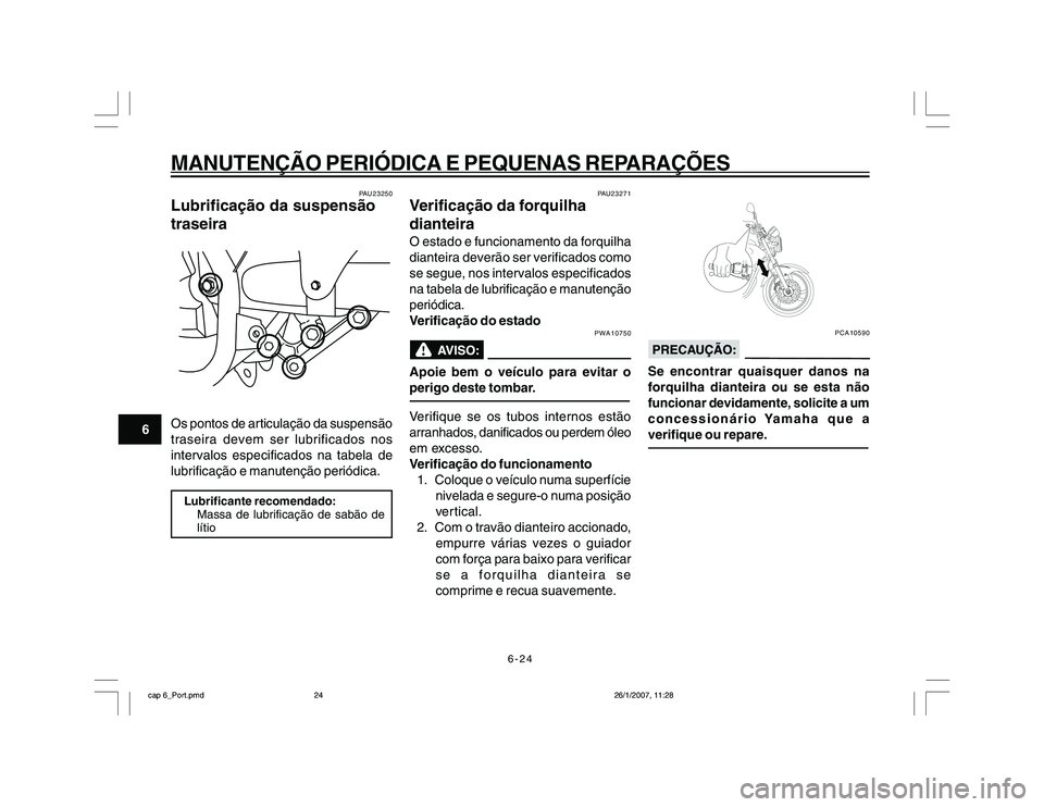 YAMAHA YBR250 2007 Manual de utilização (in Portuguese) 6-24
MANUTENÇÃO PERIÓDICA E PEQUENAS REPARAÇÕES
6
PAU23250
Lubrificação da suspensão
traseiraOs pontos de articulação da suspensão
traseira devem ser lubrificados nos
intervalos especificad YAMAHA YBR250 2007 Manual de utilização (in Portuguese) 6-24
MANUTENÇÃO PERIÓDICA E PEQUENAS REPARAÇÕES
6
PAU23250
Lubrificação da suspensão
traseiraOs pontos de articulação da suspensão
traseira devem ser lubrificados nos
intervalos especificad