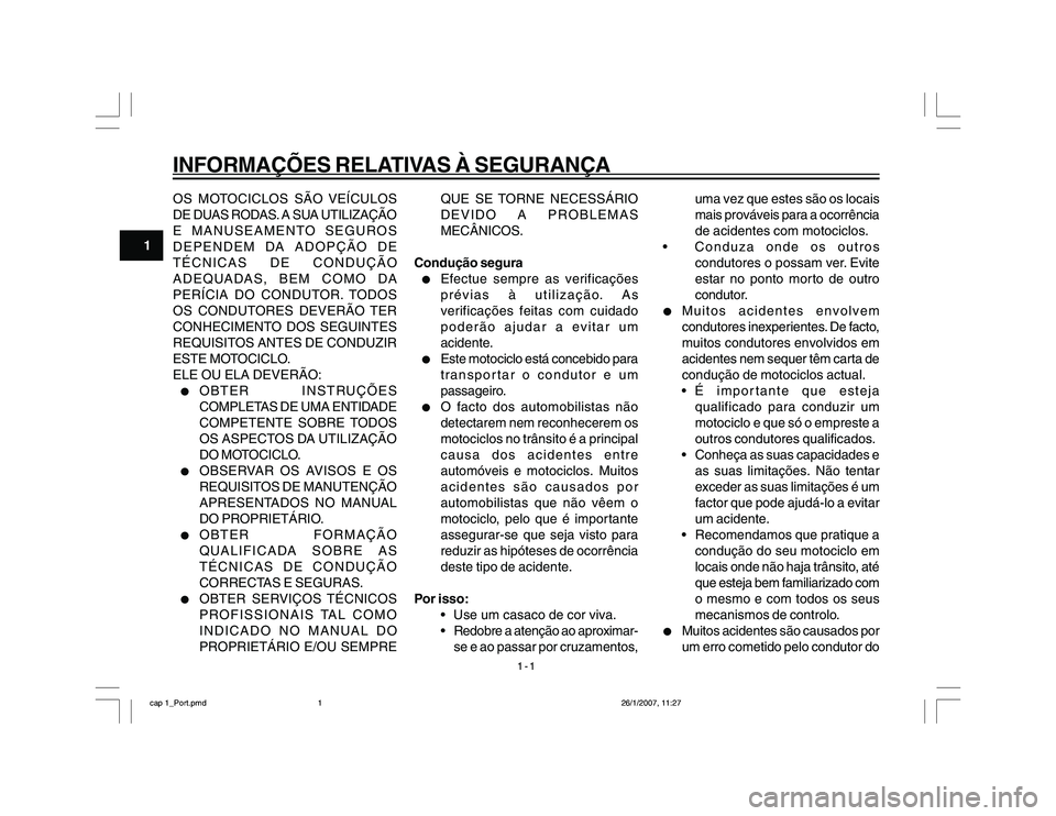 YAMAHA YBR250 2007  Manual de utilização (in Portuguese) 1-1
1
INFORMAÇÕES RELATIVAS À SEGURANÇAOS MOTOCICLOS SÃO VEÍCULOS
DE DUAS RODAS. A SUA UTILIZAÇÃO
E MANUSEAMENTO SEGUROS
DEPENDEM DA ADOPÇÃO DE
TÉCNICAS DE CONDUÇÃO
ADEQUADAS, BEM COMO DA