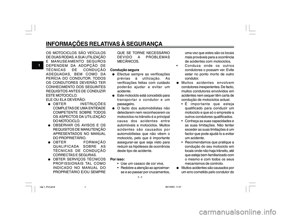 YAMAHA YBR250 2007 Manual de utilização (in Portuguese) 1-1
1
INFORMAÇÕES RELATIVAS À SEGURANÇAOS MOTOCICLOS SÃO VEÍCULOS
DE DUAS RODAS. A SUA UTILIZAÇÃO
E MANUSEAMENTO SEGUROS
DEPENDEM DA ADOPÇÃO DE
TÉCNICAS DE CONDUÇÃO
ADEQUADAS, BEM COMO DA YAMAHA YBR250 2007 Manual de utilização (in Portuguese) 1-1
1
INFORMAÇÕES RELATIVAS À SEGURANÇAOS MOTOCICLOS SÃO VEÍCULOS
DE DUAS RODAS. A SUA UTILIZAÇÃO
E MANUSEAMENTO SEGUROS
DEPENDEM DA ADOPÇÃO DE
TÉCNICAS DE CONDUÇÃO
ADEQUADAS, BEM COMO DA
