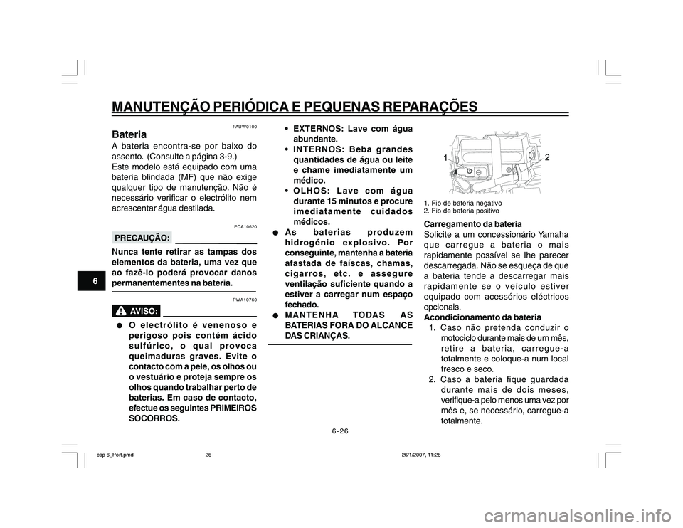 YAMAHA YBR250 2007 Manual de utilização (in Portuguese) 6-26
MANUTENÇÃO PERIÓDICA E PEQUENAS REPARAÇÕES
6
PAUW0100
BateriaA bateria encontra-se por baixo do
assento. (Consulte a página 3-9.)
Este modelo está equipado com uma
bateria blindada (MF) q YAMAHA YBR250 2007 Manual de utilização (in Portuguese) 6-26
MANUTENÇÃO PERIÓDICA E PEQUENAS REPARAÇÕES
6
PAUW0100
BateriaA bateria encontra-se por baixo do
assento. (Consulte a página 3-9.)
Este modelo está equipado com uma
bateria blindada (MF) q