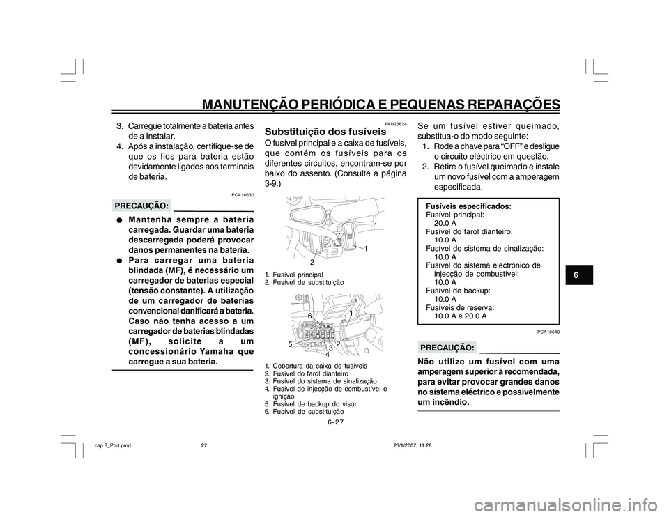 YAMAHA YBR250 2007 Manual de utilização (in Portuguese) 6-27
MANUTENÇÃO PERIÓDICA E PEQUENAS REPARAÇÕES
6 3. Carregue totalmente a bateria antes
de a instalar.
4. Após a instalação, cer tifique-se de
que os fios para bateria estão
devidamente liga YAMAHA YBR250 2007 Manual de utilização (in Portuguese) 6-27
MANUTENÇÃO PERIÓDICA E PEQUENAS REPARAÇÕES
6 3. Carregue totalmente a bateria antes
de a instalar.
4. Após a instalação, cer tifique-se de
que os fios para bateria estão
devidamente liga