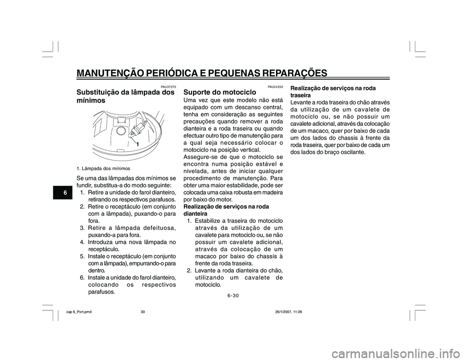 YAMAHA YBR250 2007 Manual de utilização (in Portuguese) 6-30
MANUTENÇÃO PERIÓDICA E PEQUENAS REPARAÇÕES
6
PAU37270
Substituição da lâmpada dos
mínimos
1
1. Lâmpada dos mínimosSe uma das lâmpadas dos mínimos se
fundir, substitua-a do modo segui YAMAHA YBR250 2007 Manual de utilização (in Portuguese) 6-30
MANUTENÇÃO PERIÓDICA E PEQUENAS REPARAÇÕES
6
PAU37270
Substituição da lâmpada dos
mínimos
1
1. Lâmpada dos mínimosSe uma das lâmpadas dos mínimos se
fundir, substitua-a do modo segui