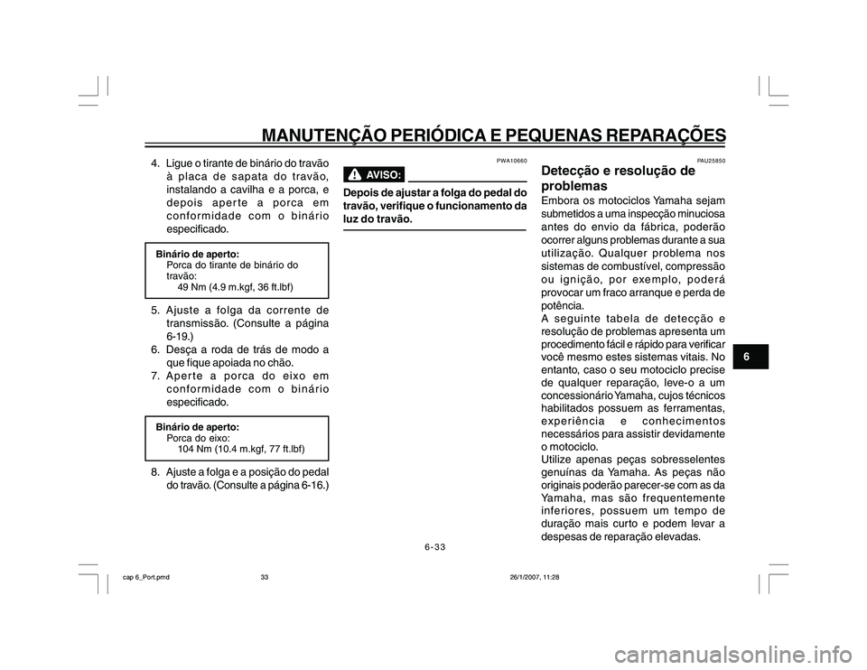 YAMAHA YBR250 2007 Manual de utilização (in Portuguese) 6-33
MANUTENÇÃO PERIÓDICA E PEQUENAS REPARAÇÕES
6 4. Ligue o tirante de binário do travão
à placa de sapata do travão,
instalando a cavilha e a porca, e
depois aperte a porca em
conformidade YAMAHA YBR250 2007 Manual de utilização (in Portuguese) 6-33
MANUTENÇÃO PERIÓDICA E PEQUENAS REPARAÇÕES
6 4. Ligue o tirante de binário do travão
à placa de sapata do travão,
instalando a cavilha e a porca, e
depois aperte a porca em
conformidade