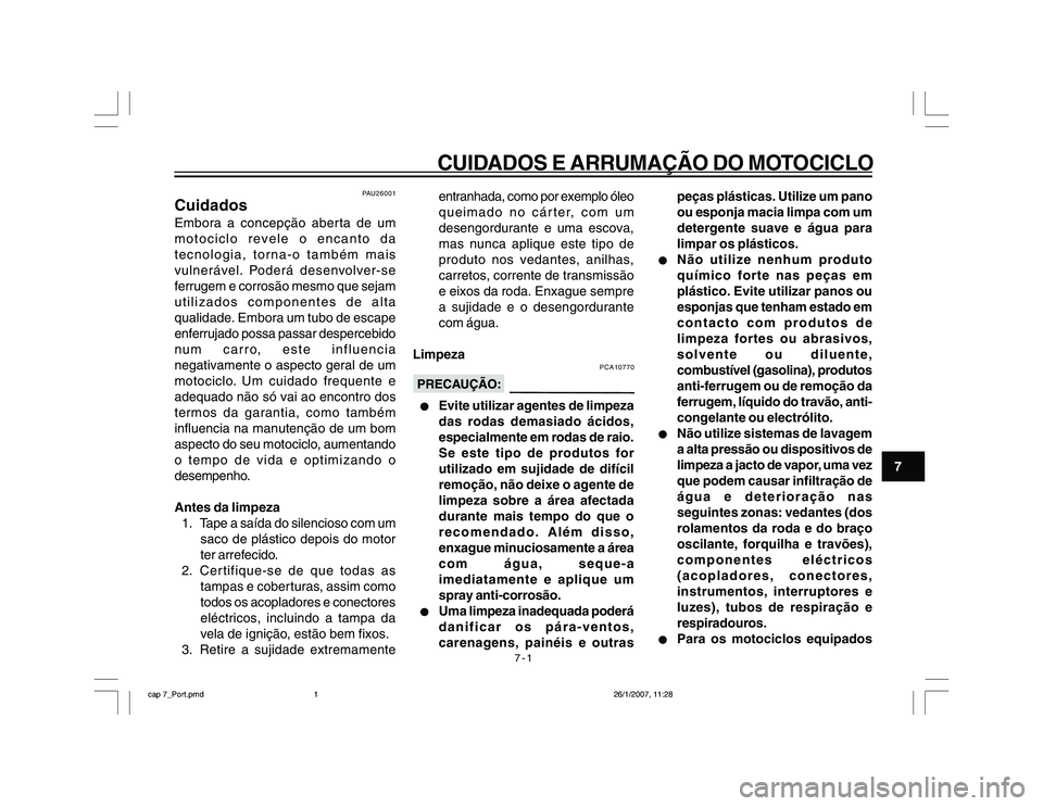 YAMAHA YBR250 2007 Manual de utilização (in Portuguese) 7-1
CUIDADOS E ARRUMAÇÃO DO MOTOCICLO
7
PAU26001
CuidadosEmbora a concepção aberta de um
motociclo revele o encanto da
tecnologia, torna-o também mais
vulnerável. Poderá desenvolver-se
ferrugem YAMAHA YBR250 2007 Manual de utilização (in Portuguese) 7-1
CUIDADOS E ARRUMAÇÃO DO MOTOCICLO
7
PAU26001
CuidadosEmbora a concepção aberta de um
motociclo revele o encanto da
tecnologia, torna-o também mais
vulnerável. Poderá desenvolver-se
ferrugem