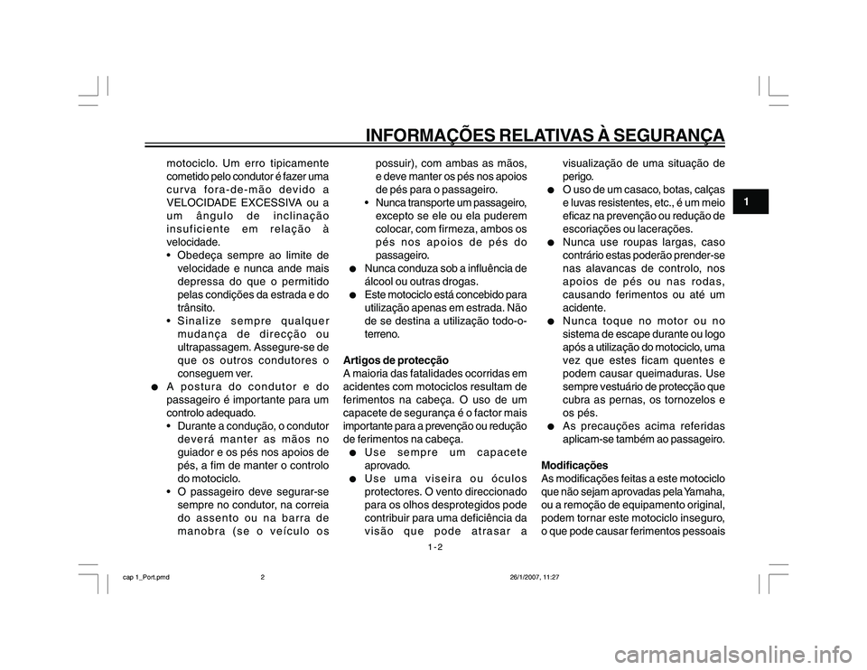 YAMAHA YBR250 2007  Manual de utilização (in Portuguese) 1-2
1
INFORMAÇÕES RELATIVAS À SEGURANÇA
motociclo. Um erro tipicamente
cometido pelo condutor é fazer uma
curva fora-de-mão devido a
VELOCIDADE EXCESSIVA ou a
um ângulo de inclinação
insufici