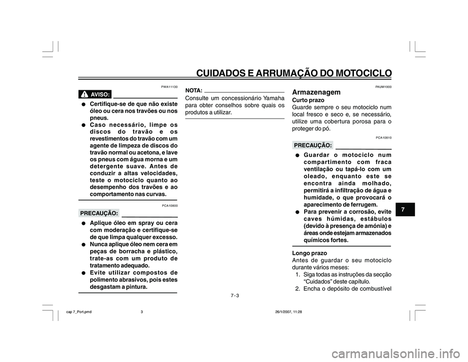 YAMAHA YBR250 2007 Manual de utilização (in Portuguese) 7-3
CUIDADOS E ARRUMAÇÃO DO MOTOCICLO
7
PWA11130
l ll l
l
Certifique-se de que não existe
óleo ou cera nos travões ou nos
pneus.
l ll l
l
Caso necessário, limpe os
discos do travão e os
revesti YAMAHA YBR250 2007 Manual de utilização (in Portuguese) 7-3
CUIDADOS E ARRUMAÇÃO DO MOTOCICLO
7
PWA11130
l ll l
l
Certifique-se de que não existe
óleo ou cera nos travões ou nos
pneus.
l ll l
l
Caso necessário, limpe os
discos do travão e os
revesti