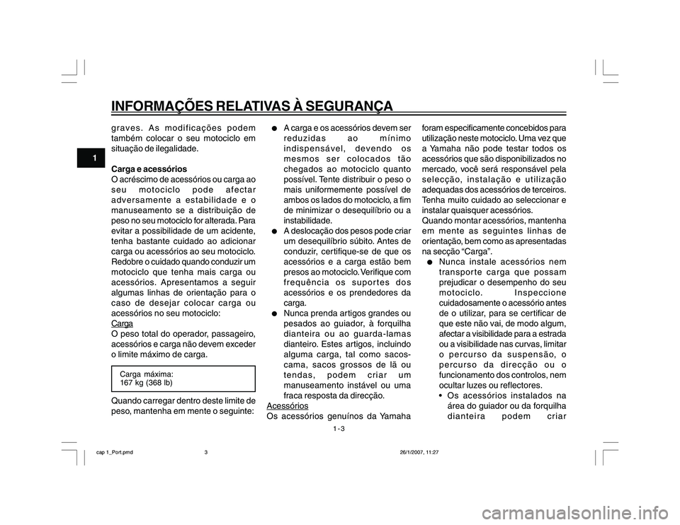 YAMAHA YBR250 2007 Manual de utilização (in Portuguese) 1-3
1
INFORMAÇÕES RELATIVAS À SEGURANÇAgraves. As modificações podem
também colocar o seu motociclo em
situação de ilegalidade.
Carga e acessórios
O acréscimo de acessórios ou carga ao
seu YAMAHA YBR250 2007 Manual de utilização (in Portuguese) 1-3
1
INFORMAÇÕES RELATIVAS À SEGURANÇAgraves. As modificações podem
também colocar o seu motociclo em
situação de ilegalidade.
Carga e acessórios
O acréscimo de acessórios ou carga ao
seu