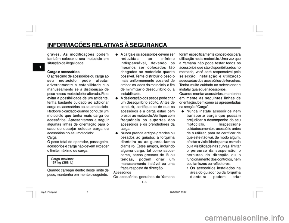 YAMAHA YBR250 2007  Manual de utilização (in Portuguese) 1-3
1
INFORMAÇÕES RELATIVAS À SEGURANÇAgraves. As modificações podem
também colocar o seu motociclo em
situação de ilegalidade.
Carga e acessórios
O acréscimo de acessórios ou carga ao
seu