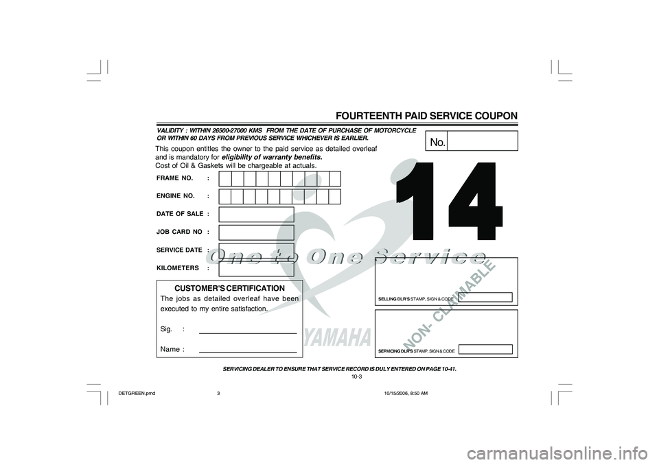 YAMAHA YD110 2007 Owners Manual NON- CLAIMABLE
This coupon entitles the owner to the paid service as detailed overleaf
and is mandatory for eligibility of warranty benefits.
Cost of Oil & Gaskets will be chargeable at actuals.
No.
S YAMAHA YD110 2007 Owners Manual NON- CLAIMABLE
This coupon entitles the owner to the paid service as detailed overleaf
and is mandatory for eligibility of warranty benefits.
Cost of Oil & Gaskets will be chargeable at actuals.
No.
S