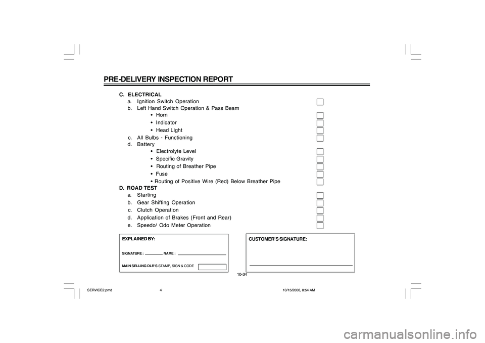 YAMAHA YD110 2007 Owners Manual PRE-DELIVERY INSPECTION REPORT
10-34
C. ELECTRICAL
a. Ignition Switch Operation
b. Left Hand Switch Operation & Pass Beam
• Horn
• Indicator• Head Light
c. All Bulbs - Functioningd. Battery
YAMAHA YD110 2007 Owners Manual PRE-DELIVERY INSPECTION REPORT
10-34
C. ELECTRICAL
a. Ignition Switch Operation
b. Left Hand Switch Operation & Pass Beam
• Horn
• Indicator• Head Light
c. All Bulbs - Functioningd. Battery