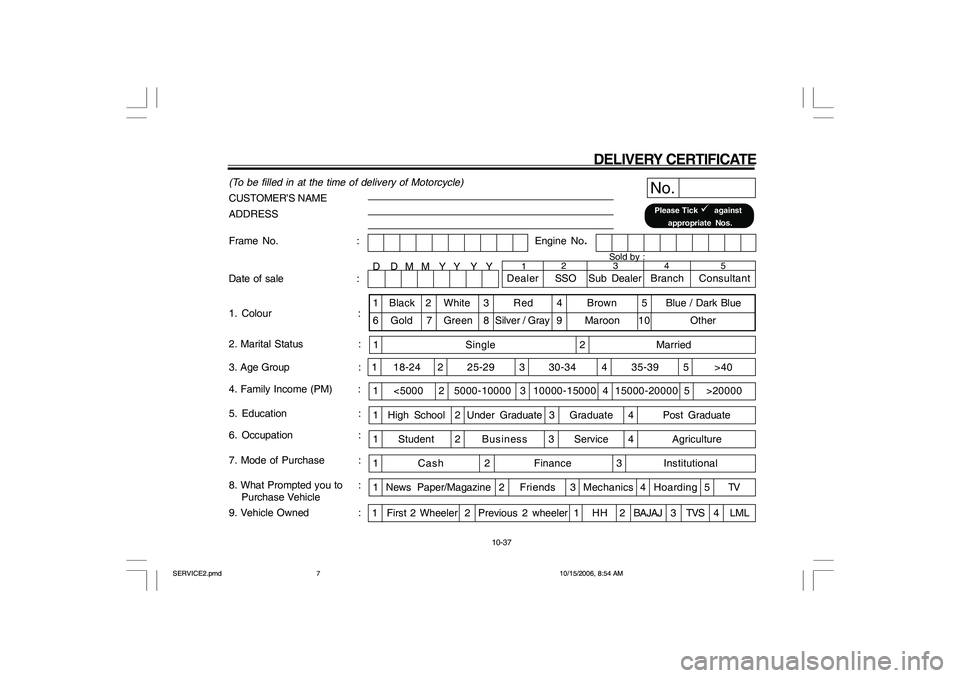 YAMAHA YD110 2007  Owners Manual DELIVERY CERTIFICATE
(To be filled in at the time of delivery of Motorcycle)
CUSTOMER’S NAME
ADDRESS
No.Please Tick 
  against
 appropriate Nos.
Engine No.
1. Colour : Date of sale :
9. Vehicle Own