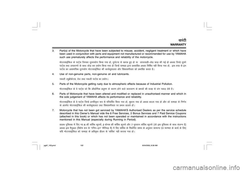 YAMAHA YD110 2006  Owners Manual 3. Part(s) of the Motorcycle that have been subjected to misuse, accident, negligent treatment or which have
been used in conjunction with parts and equipment not manufactured or recommended for use b