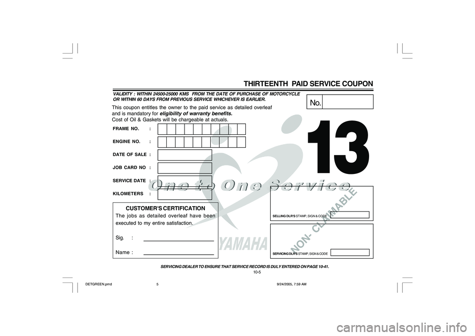YAMAHA YD110 2006 Owners Manual NON- CLAIMABLE
This coupon entitles the owner to the paid service as detailed overleaf
and is mandatory for
eligibility of warranty benefits.
Cost of Oil & Gaskets will be chargeable at actuals.
No.
YAMAHA YD110 2006 Owners Manual NON- CLAIMABLE
This coupon entitles the owner to the paid service as detailed overleaf
and is mandatory for
eligibility of warranty benefits.
Cost of Oil & Gaskets will be chargeable at actuals.
No.
