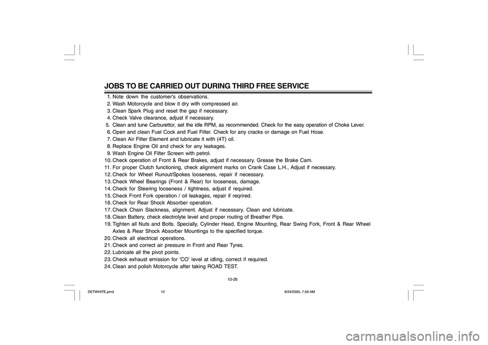 YAMAHA YD110 2006  Owners Manual JOBS TO BE CARRIED OUT DURING THIRD FREE SERVICE  1. Note down the customer’s observations.
  2. Wash Motorcycle and blow it dry with compressed air.
  3. Clean Spark Plug and reset the gap if neces