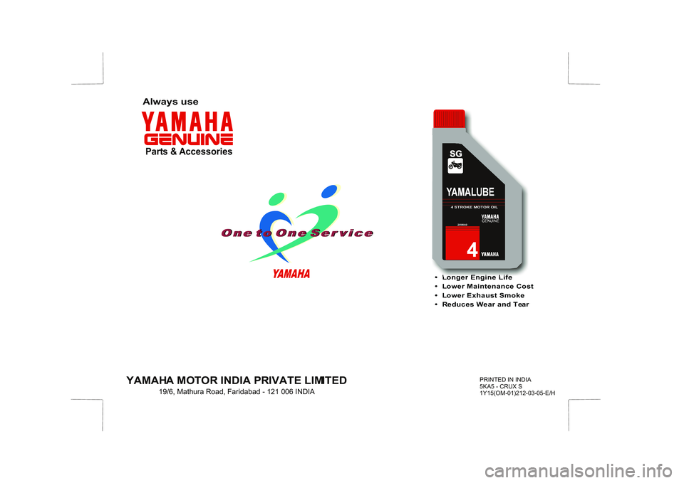 YAMAHA YD110 2005  Owners Manual •  Longer Engine Life
•  Lower Maintenance Cost
•  Lower Exhaust Smoke
•  Reduces Wear and Tear
YAMAHA MOTOR INDIA PRIVATE LIMITED19/6, Mathura Road, Faridabad - 121 006 INDIAPRINTED IN INDIA
