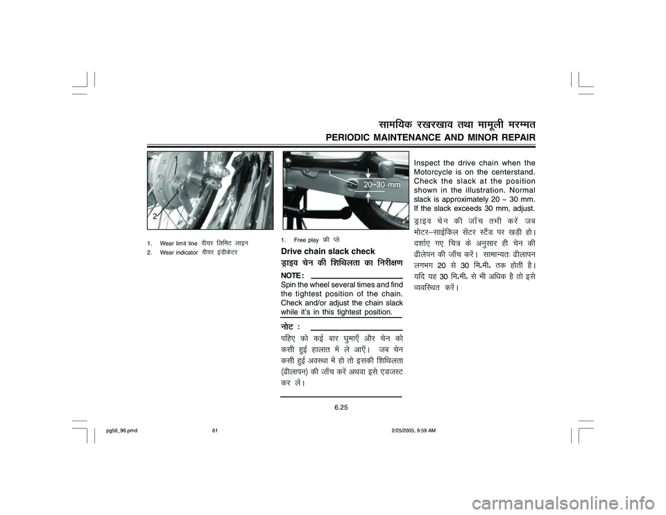 YAMAHA YD110 2005 Repair Manual Inspect the drive chain when the
Motorcycle is on the centerstand.
Check the slack at the position
shown in the illustration. Normal
slack is approximately 20 ~ 30 mm.
If the slack exceeds 30 mm, adju