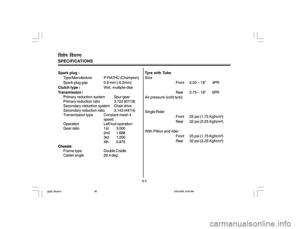 YAMAHA YD110 2005  Owners Manual Spark plug :
Type/Manufacture P-RA7HC (Champion)
Spark plug gap 0.9 mm (-0.2mm)
Clutch type :Wet, multiple-disk
Transmission :
Primary reduction systemSpur gear
Primary reduction ratio3.722 (67/18)
Se