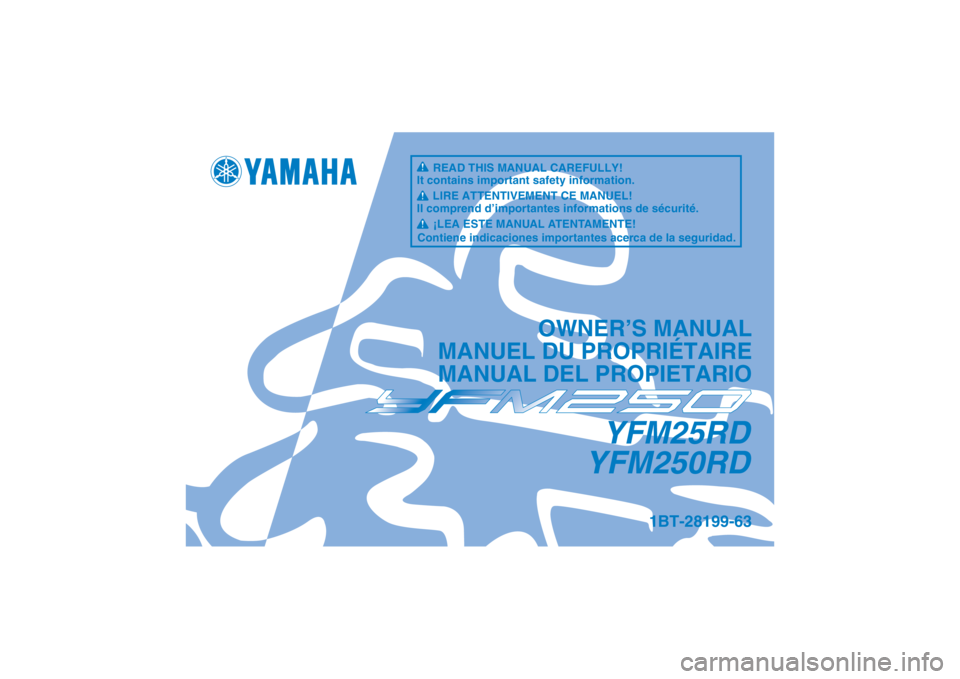 YAMAHA YFM250R 2013  Owners Manual YFM25RD
YFM250RD
OWNER’S MANUAL
MANUEL DU PROPRIÉTAIRE
MANUAL DEL PROPIETARIO
1BT-28199-63
READ THIS MANUAL CAREFULLY!
It contains important safety information.
LIRE ATTENTIVEMENT CE MANUEL!
Il com