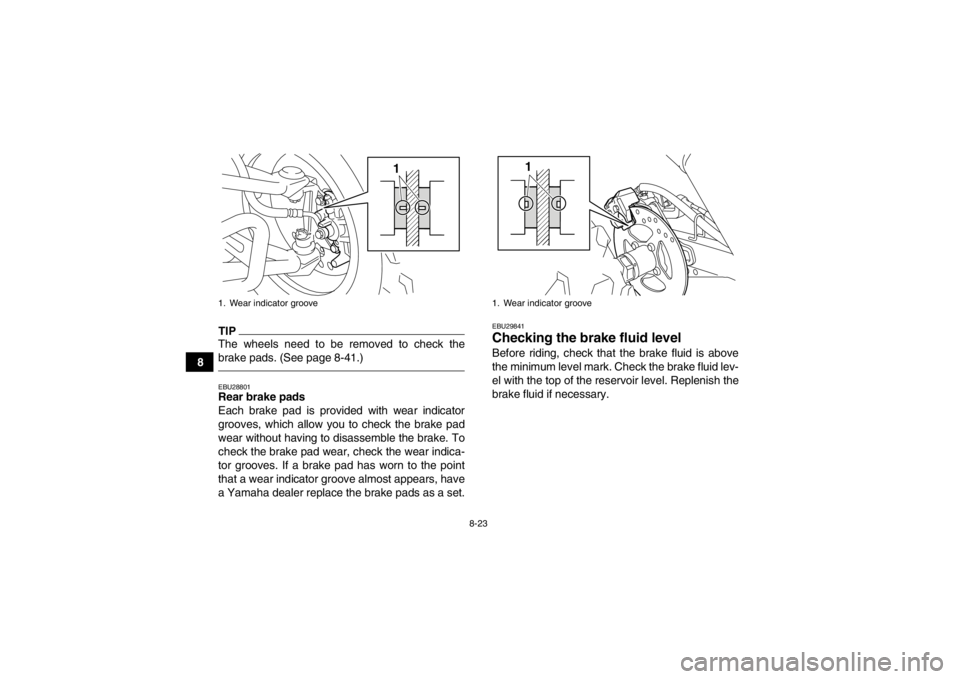YAMAHA YFM250R 2013 Owners Manual 8-23
8
TIPThe wheels need to be removed to check the
brake pads. (See page 8-41.)EBU28801Rear brake pads
Each brake pad is provided with wear indicator
grooves, which allow you to check the brake pad
YAMAHA YFM250R 2013 Owners Manual 8-23
8
TIPThe wheels need to be removed to check the
brake pads. (See page 8-41.)EBU28801Rear brake pads
Each brake pad is provided with wear indicator
grooves, which allow you to check the brake pad
