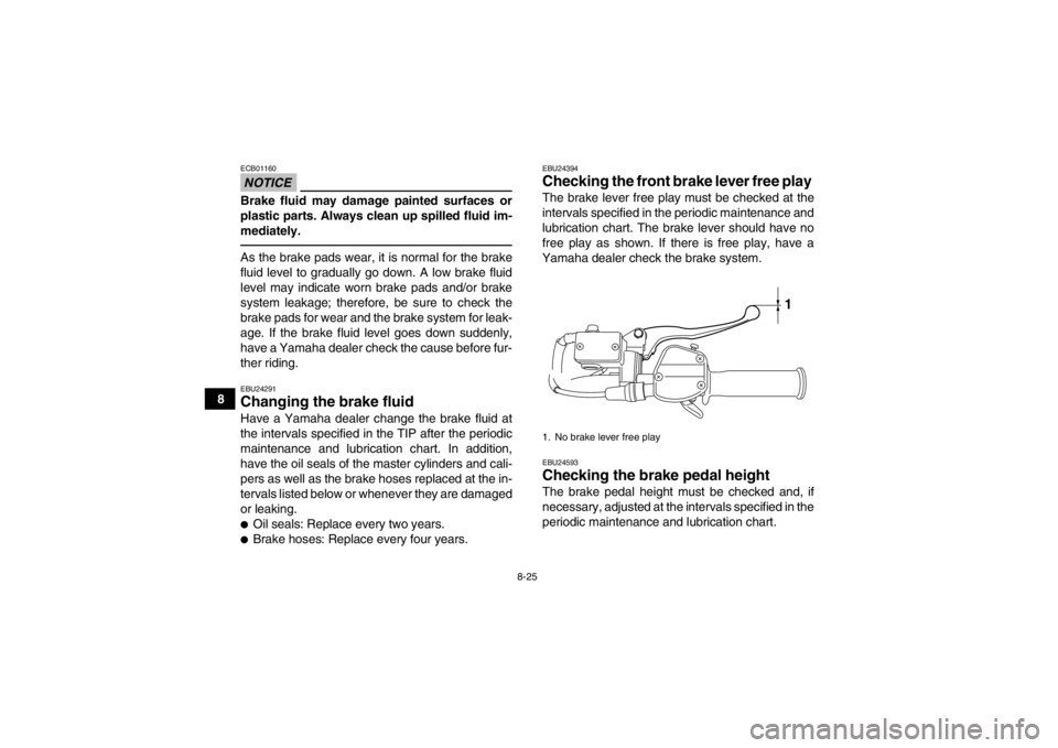 YAMAHA YFM250R 2013  Owners Manual 8-25
8
NOTICEECB01160Brake fluid may damage painted surfaces or
plastic parts. Always clean up spilled fluid im-
mediately.As the brake pads wear, it is normal for the brake
fluid level to gradually g