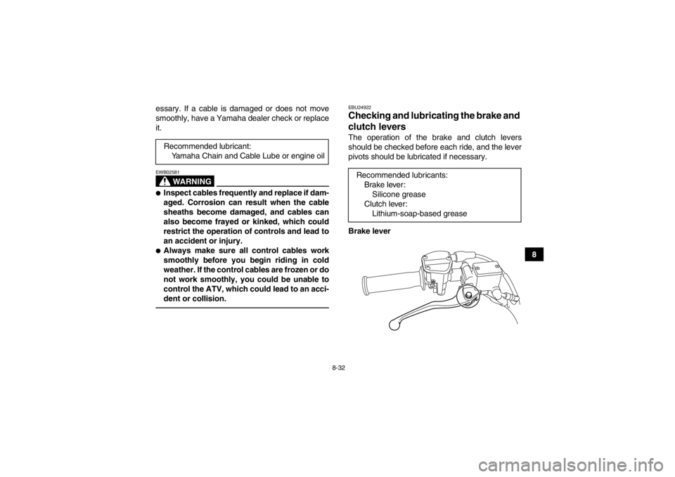 YAMAHA YFM250R 2013 Owners Manual 8-32
8
essary. If a cable is damaged or does not move
smoothly, have a Yamaha dealer check or replace
it.
WARNING
EWB02581●Inspect cables frequently and replace if dam-
aged. Corrosion can result wh YAMAHA YFM250R 2013 Owners Manual 8-32
8
essary. If a cable is damaged or does not move
smoothly, have a Yamaha dealer check or replace
it.
WARNING
EWB02581●Inspect cables frequently and replace if dam-
aged. Corrosion can result wh