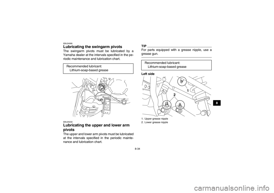 YAMAHA YFM250R 2013 Owners Manual 8-34
8
EBU24995Lubricating the swingarm pivots The swingarm pivots must be lubricated by a
Yamaha dealer at the intervals specified in the pe- riodic maintenance and lubrication chart.EBU25033Lubricat YAMAHA YFM250R 2013 Owners Manual 8-34
8
EBU24995Lubricating the swingarm pivots The swingarm pivots must be lubricated by a
Yamaha dealer at the intervals specified in the pe- riodic maintenance and lubrication chart.EBU25033Lubricat
