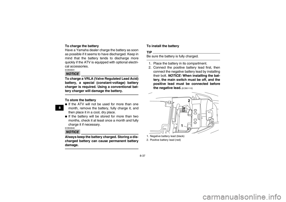 YAMAHA YFM250R 2013 Owners Manual 8-37
8To charge the battery
Have a Yamaha dealer charge the battery as soon
as possible if it seems to have discharged. Keep in
mind that the battery tends to discharge more
quickly if the ATV is equi YAMAHA YFM250R 2013 Owners Manual 8-37
8To charge the battery
Have a Yamaha dealer charge the battery as soon
as possible if it seems to have discharged. Keep in
mind that the battery tends to discharge more
quickly if the ATV is equi
