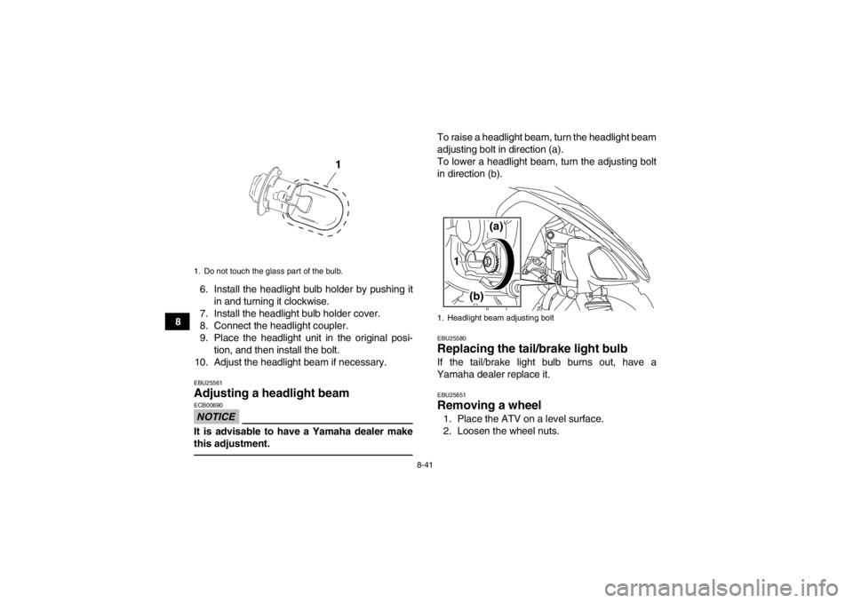 YAMAHA YFM250R 2013 Owners Manual 8-41
86. Install the headlight bulb holder by pushing it
in and turning it clockwise.
7. Install the headlight bulb holder cover.
8. Connect the headlight coupler.
9. Place the headlight unit in the o YAMAHA YFM250R 2013 Owners Manual 8-41
86. Install the headlight bulb holder by pushing it
in and turning it clockwise.
7. Install the headlight bulb holder cover.
8. Connect the headlight coupler.
9. Place the headlight unit in the o