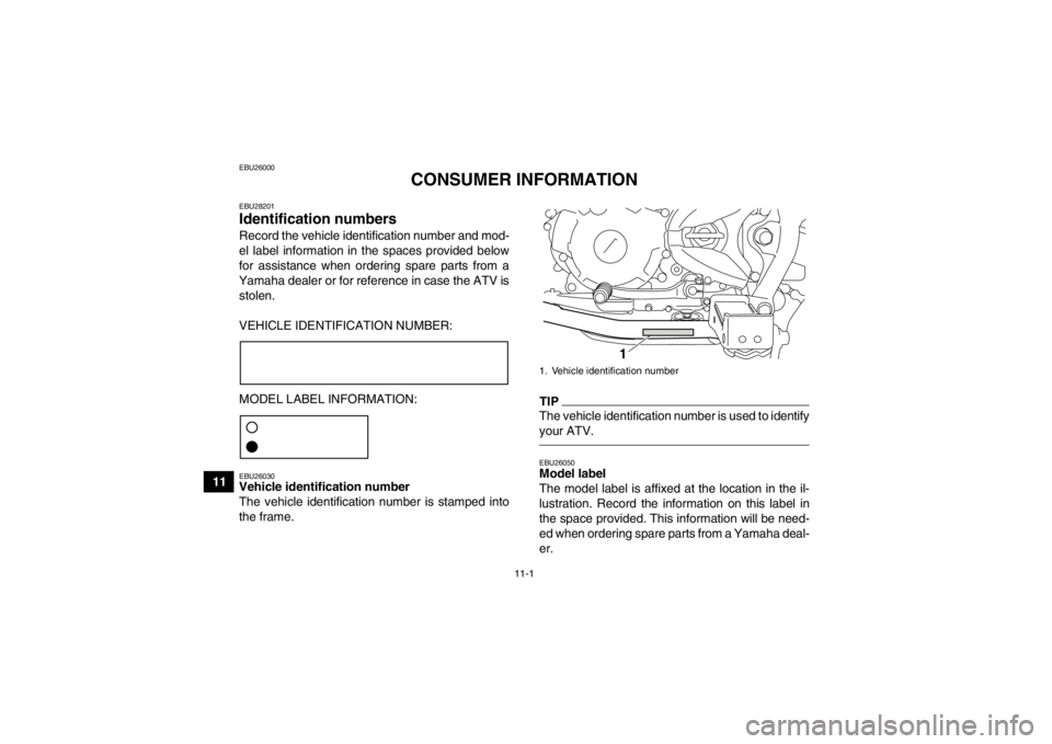 YAMAHA YFM250R 2013 Owners Manual 11-1
11
EBU26000
CONSUMER INFORMATION
EBU28201Identification numbers Record the vehicle identification number and mod-
el label information in the spaces provided below
for assistance when ordering sp YAMAHA YFM250R 2013 Owners Manual 11-1
11
EBU26000
CONSUMER INFORMATION
EBU28201Identification numbers Record the vehicle identification number and mod-
el label information in the spaces provided below
for assistance when ordering sp