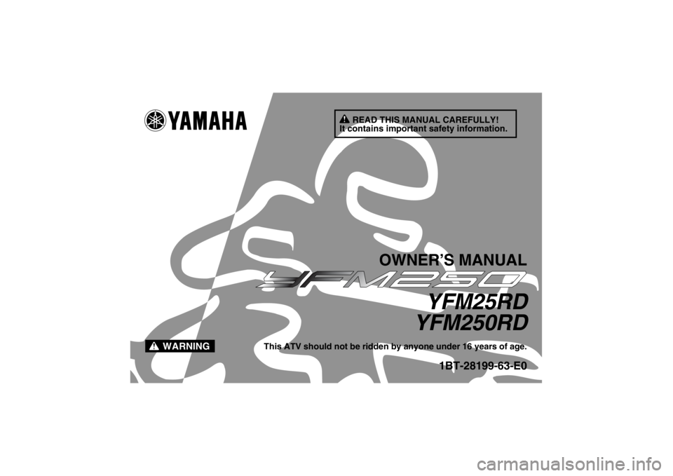 YAMAHA YFM250R 2013  Owners Manual READ THIS MANUAL CAREFULLY!
It contains important safety information.
WARNING
OWNER’S MANUAL
YFM25RD
YFM250RD
This ATV should not be ridden by anyone under 16 years of age.
1BT-28199-63-E0
U1BT63E0.